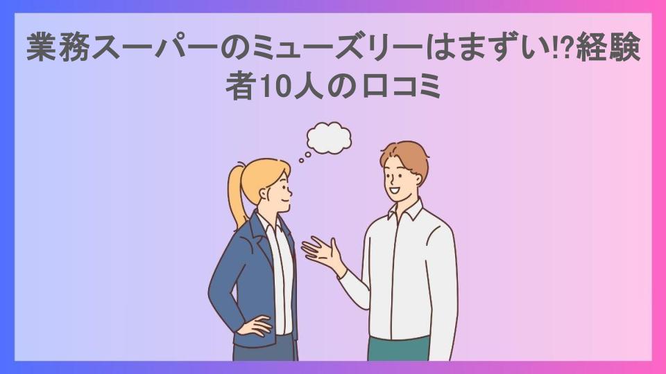 業務スーパーのミューズリーはまずい!?経験者10人の口コミ